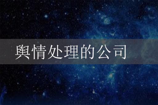做輿情處理的公司有哪些？