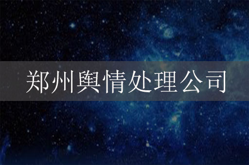 鄭州輿情處理公司：如何幫助企業(yè)應(yīng)對危機(jī)